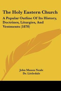 portada the holy eastern church: a popular outline of its history, doctrines, liturgies, and vestments (1870) (en Inglés)