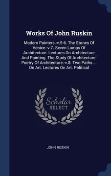 portada Works Of John Ruskin: Modern Painters.-v.5-6. The Stones Of Venice.-v.7. Seven Lamps Of Architecture. Lectures On Architecture And Painting.