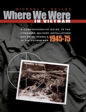 portada Where We Were in Vietnam: A Comprehensive Guide to the Firebases, Military Installations and Naval Vessels of the Vietnam War - 1945-75 