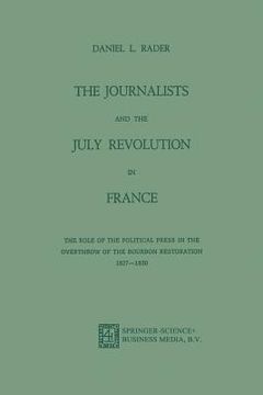 portada The Journalists and the July Revolution in France: The Role of the Political Press in the Overthrow of the Bourbon Restoration 1827-1830 (en Inglés)