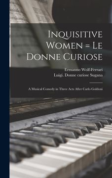 portada Inquisitive Women = Le Donne Curiose: a Musical Comedy in Three Acts After Carlo Goldoni