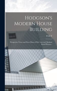 portada Hodgson's Modern House Building: Perspective Views and Floor Plans of Fifty low and Medium Priced Houses... (en Inglés)