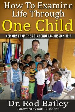 portada How To Examine Life Through One Child: Memoirs from the 2013 Honduras Mission Trip (en Inglés)