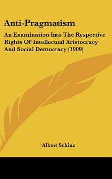 portada anti-pragmatism: an examination into the respective rights of intellectual aristocracy and social democracy (1909) (en Inglés)