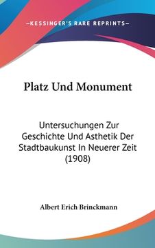portada Platz Und Monument: Untersuchungen Zur Geschichte Und Asthetik Der Stadtbaukunst In Neuerer Zeit (1908) (en Alemán)