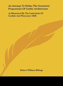 portada an attempt to define the geometric proportions of gothic architecture: as illustrated by the cathedrals of carlisle and worcester (1840) (in English)