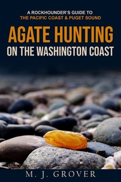 portada Agate Hunting on the Washington Coast: A Rockhounder'S Guide to the Pacific Coast & Puget Sound (en Inglés)