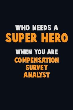 portada Who Need A SUPER HERO, When You Are Compensation Survey Analyst: 6X9 Career Pride 120 pages Writing Notebooks