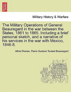 portada the military operations of general beauregard in the war between the states, 1861 to 1865. including a brief personal sketch, and a narrative of his s (in English)