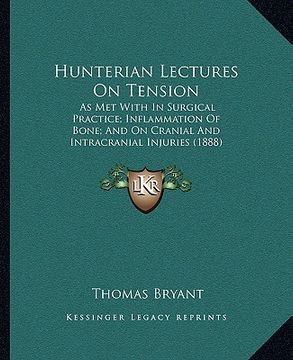 portada hunterian lectures on tension: as met with in surgical practice; inflammation of bone; and on cranial and intracranial injuries (1888) (en Inglés)