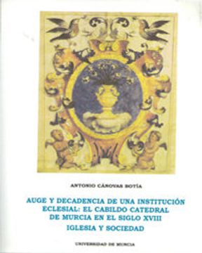 portada Auge y decadencia de una institucion eclesial: : EL CABILDO CATEDRAL DE MURCIA EN EL SIGLO XVIII. IGLESIA Y SOCIEDAD