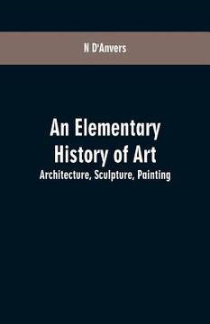 portada An Elementary History of Art: Architecture, Sculpture, Painting (en Inglés)