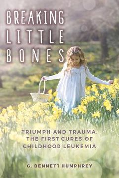 portada Breaking Little Bones: triumph and trauma, the first cures of childhood leukemia