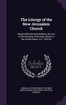 portada The Liturgy of the New Jerusalem Church: Respectfully Recommended to the Use of the Societies of the New Church in the United States. A.D. 1822-66 (in English)