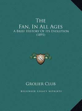 portada the fan, in all ages the fan, in all ages: a brief history of its evolution (1891) a brief history of its evolution (1891) (en Inglés)