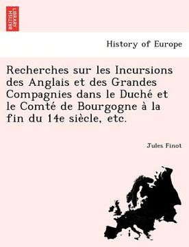 portada Recherches sur les Incursions des Anglais et des Grandes Compagnies dans le Duché et le Comté de Bourgogne à la fin du 14e siè (in French)