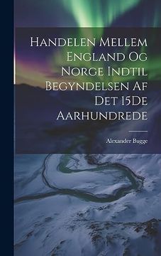 portada Handelen Mellem England og Norge Indtil Begyndelsen af det 15De Aarhundrede (in Norwegian)