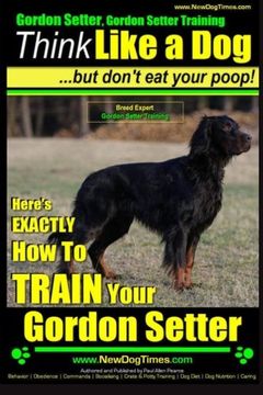 portada Gordon Setter, Gordon Setter Training | Think Like a Dog...but don't eat your poop! | Breed Expert Gordon Setter Training: Here's EXACTLY How To TRAIN Your Gordon Setter: Volume 1