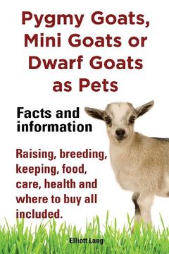 portada Pygmy Goats as Pets. Pygmy Goats, Mini Goats or Dwarf Goats: Facts and Information. Raising, Breeding, Keeping, Milking, Food, Care, Health and Where