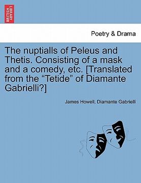 portada the nuptialls of peleus and thetis. consisting of a mask and a comedy, etc. [translated from the "tetide" of diamante gabrielli?] (en Inglés)