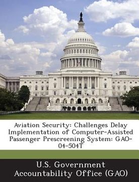 portada Aviation Security: Challenges Delay Implementation of Computer-Assisted Passenger Prescreening System: Gao-04-504t (en Inglés)