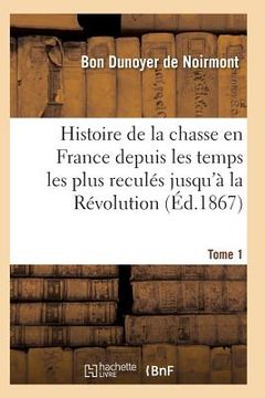 portada Histoire de la Chasse En France Depuis Les Temps Les Plus Reculés Jusqu'à La Révolution T01 (en Francés)