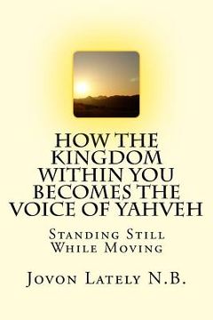 portada How The Kingdom Within You Becomes The Voice Of Yahveh: Standing Still While Moving (en Inglés)