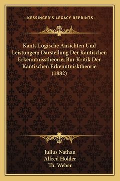 portada Kants Logische Ansichten Und Leistungen; Darstellung Der Kantischen Erkenntnisstheorie; Bur Kritik Der Kantischen Erkenntnisktheorie (1882) (in German)