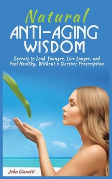 portada Natural Anti-Aging Wisdom: Secrets to Look Younger, Live Longer, and Feel Healthy, Without a Doctor's Prescription (en Inglés)