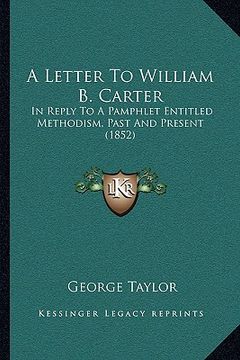 portada a letter to william b. carter: in reply to a pamphlet entitled methodism, past and present (1852) (en Inglés)