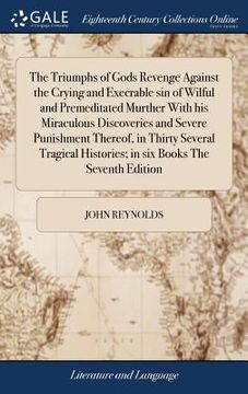 portada The Triumphs of Gods Revenge Against the Crying and Execrable sin of Wilful and Premeditated Murther With his Miraculous Discoveries and Severe Punish (en Inglés)