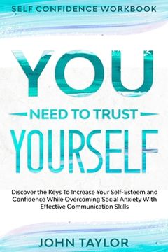 portada Self Confidence Workbook: YOU NEED TO TRUST YOURSELF - Discover the Keys To Increase Your Self-Esteem and Confidence While Overcoming Social Anx (en Inglés)