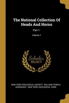 portada The National Collection Of Heads And Horns: Part 1-; Volume 1 (en Inglés)