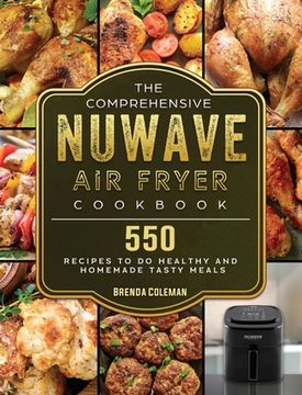 portada The Comprehensive NuWave Air Fryer Cookbook: 550 Recipes to do Healthy and Homemade Tasty Meals (en Inglés)