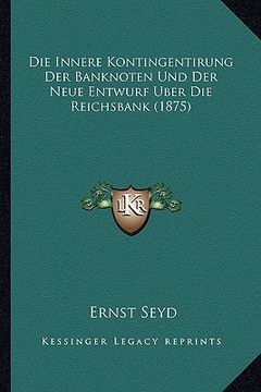 portada Die Innere Kontingentirung Der Banknoten Und Der Neue Entwurf Uber Die Reichsbank (1875) (in German)