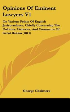 portada opinions of eminent lawyers v1: on various points of english jurisprudence, chiefly concerning the colonies, fisheries, and commerce of great britain (en Inglés)