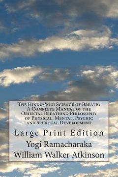 portada The Hindu-Yogi Science of Breath: A Complete Manual of the Oriental Breathing Philosophy of Physical, Mental, Psychic and Spiritual Development: Large (en Inglés)