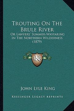 portada trouting on the brule river: or lawyers' summer-wayfaring in the northern wilderness (187or lawyers' summer-wayfaring in the northern wilderness (1