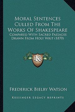portada moral sentences culled from the works of shakespeare: compared with sacred passages drawn from holy writ (1870) (in English)