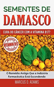 portada Sementes de Damasco - Cura do Câncer com a Vitamina B17? O Remédio Antigo que a Indústria Farmacêutica Está Escondendo (in Portuguese)