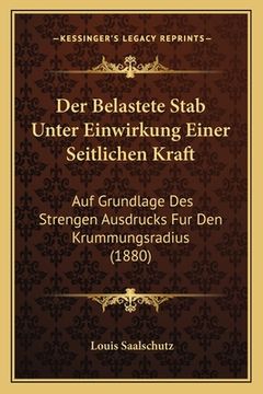 portada Der Belastete Stab Unter Einwirkung Einer Seitlichen Kraft: Auf Grundlage Des Strengen Ausdrucks Fur Den Krummungsradius (1880) (in German)
