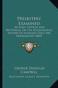 portada presbytery examined: an essay, critical and historical, on the ecclesiastical history of scotland since the reformation (1849) (en Inglés)