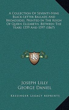 portada a collection of seventy-nine black-letter ballads and broadsides, printed in the reign of queen elizabeth, between the years 1559 and 1597 (1867)