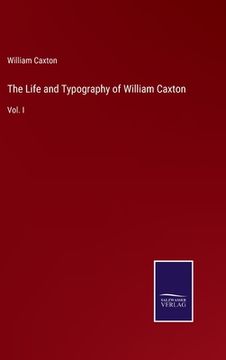 portada The Life and Typography of William Caxton: Vol. I (in English)