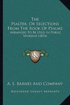 portada the psalter, or selections from the book of psalms: arranged to be used in public worship (1874) (en Inglés)