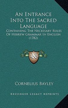 portada an entrance into the sacred language: containing the necessary rules of hebrew grammar in english (1782) (en Inglés)