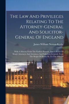 portada The Law And Privileges Relating To The Attorney-general And Solicitor-general Of England: With A History From The Earliest Periods, And A Series Of Ki