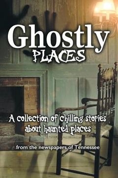 portada Ghostly Places: A collection of chilling stories about haunted places from the newspapers of Tennessee (en Inglés)