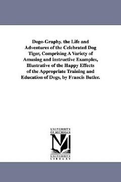 portada dogo-graphy. the life and adventures of the celebrated dog tiger, comprising a variety of amusing and instructive examples, illustrative of the happy (en Inglés)