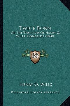 portada twice born: or the two lives of henry o. wills, evangelist (1890) (en Inglés)